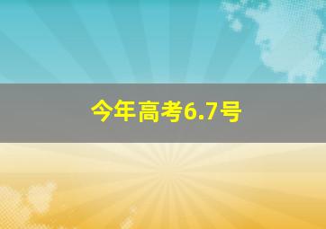 今年高考6.7号