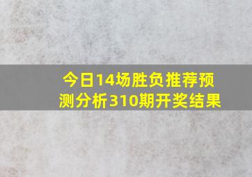 今日14场胜负推荐预测分析310期开奖结果