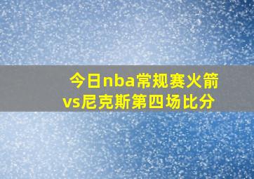 今日nba常规赛火箭vs尼克斯第四场比分