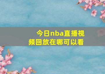 今日nba直播视频回放在哪可以看