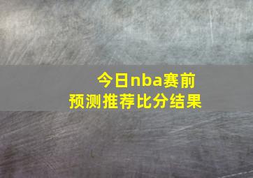 今日nba赛前预测推荐比分结果