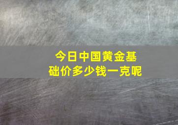 今日中国黄金基础价多少钱一克呢