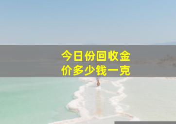 今日份回收金价多少钱一克