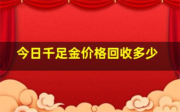 今日千足金价格回收多少