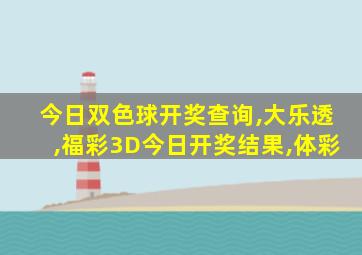 今日双色球开奖查询,大乐透,福彩3D今日开奖结果,体彩