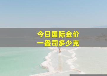 今日国际金价一盎司多少克