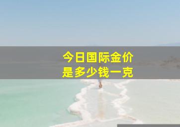 今日国际金价是多少钱一克