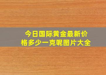 今日国际黄金最新价格多少一克呢图片大全