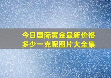 今日国际黄金最新价格多少一克呢图片大全集