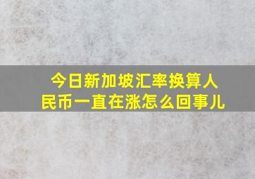 今日新加坡汇率换算人民币一直在涨怎么回事儿