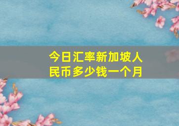 今日汇率新加坡人民币多少钱一个月