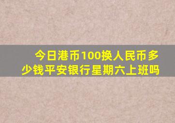 今日港币100换人民币多少钱平安银行星期六上班吗