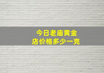 今日老庙黄金店价格多少一克