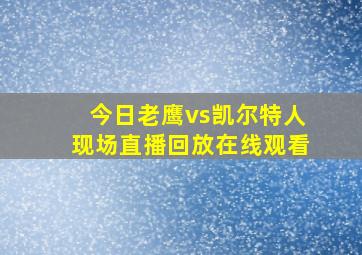 今日老鹰vs凯尔特人现场直播回放在线观看