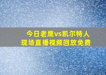 今日老鹰vs凯尔特人现场直播视频回放免费