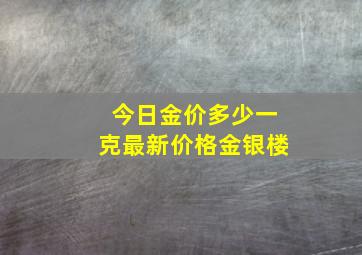 今日金价多少一克最新价格金银楼