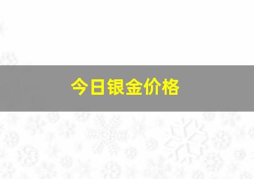 今日银金价格