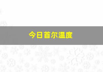 今日首尔温度