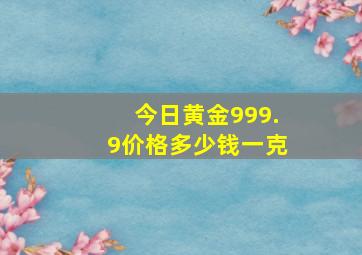 今日黄金999.9价格多少钱一克