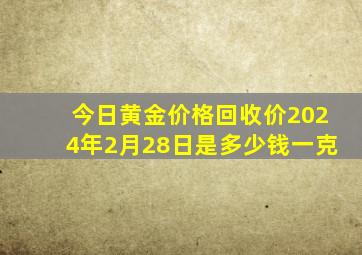 今日黄金价格回收价2024年2月28日是多少钱一克