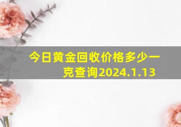 今日黄金回收价格多少一克查询2024.1.13