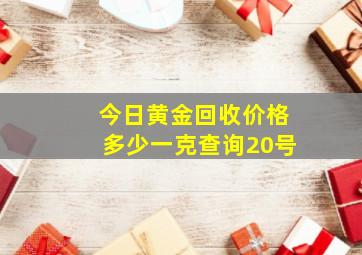 今日黄金回收价格多少一克查询20号