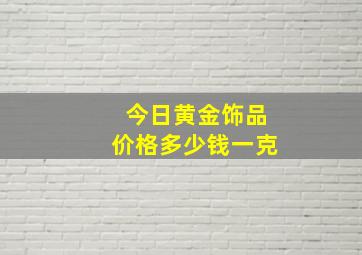 今日黄金饰品价格多少钱一克