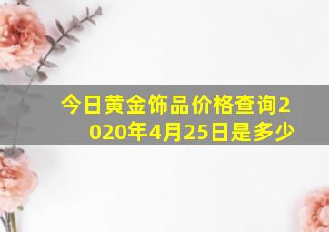 今日黄金饰品价格查询2020年4月25日是多少