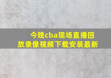 今晚cba现场直播回放录像视频下载安装最新