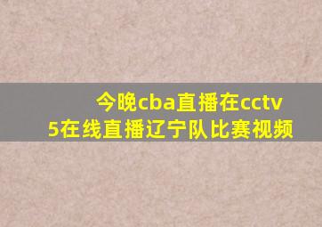 今晚cba直播在cctv5在线直播辽宁队比赛视频