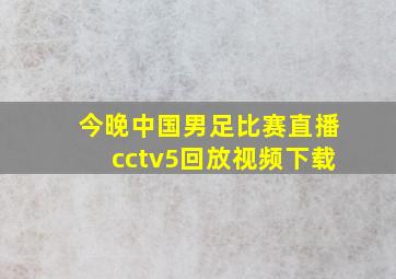 今晚中国男足比赛直播cctv5回放视频下载