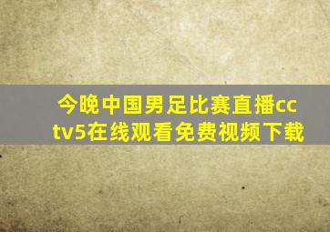 今晚中国男足比赛直播cctv5在线观看免费视频下载