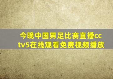 今晚中国男足比赛直播cctv5在线观看免费视频播放