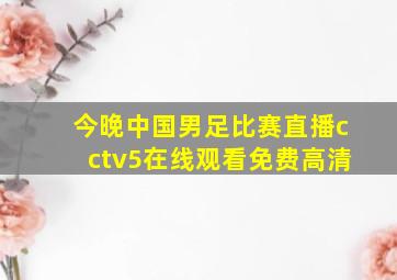 今晚中国男足比赛直播cctv5在线观看免费高清