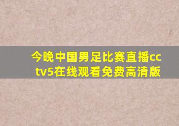 今晚中国男足比赛直播cctv5在线观看免费高清版