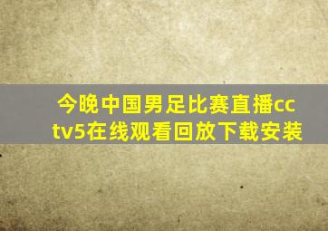 今晚中国男足比赛直播cctv5在线观看回放下载安装