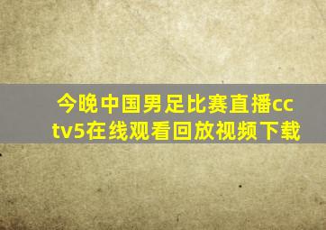 今晚中国男足比赛直播cctv5在线观看回放视频下载