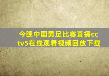 今晚中国男足比赛直播cctv5在线观看视频回放下载