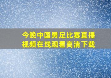 今晚中国男足比赛直播视频在线观看高清下载