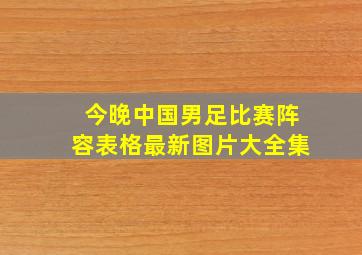 今晚中国男足比赛阵容表格最新图片大全集