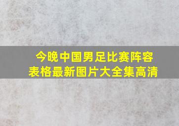 今晚中国男足比赛阵容表格最新图片大全集高清