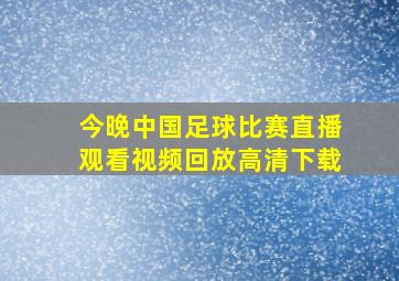 今晚中国足球比赛直播观看视频回放高清下载