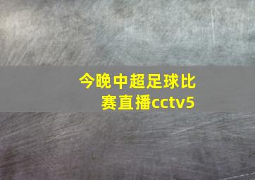 今晚中超足球比赛直播cctv5