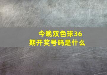 今晚双色球36期开奖号码是什么