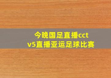 今晚国足直播cctv5直播亚运足球比赛