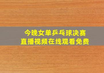 今晚女单乒乓球决赛直播视频在线观看免费