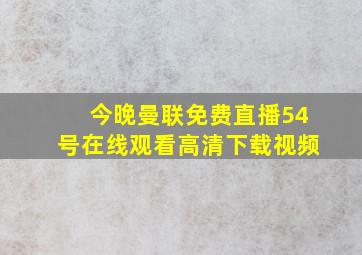 今晚曼联免费直播54号在线观看高清下载视频