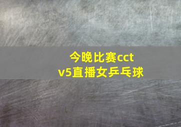 今晚比赛cctv5直播女乒乓球