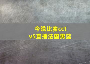 今晚比赛cctv5直播法国男篮