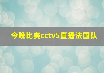 今晚比赛cctv5直播法国队